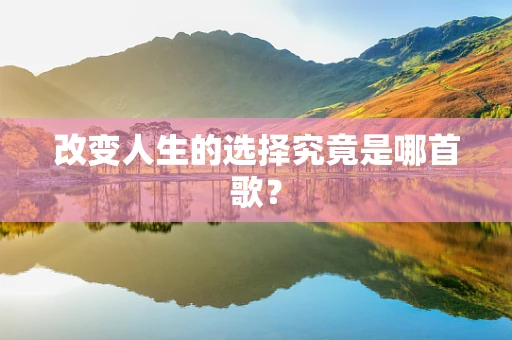 改变人生的选择究竟是哪首歌？