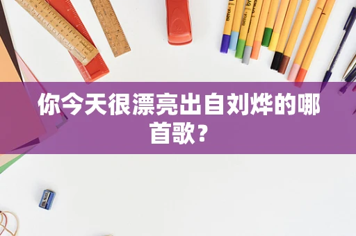 你今天很漂亮出自刘烨的哪首歌？