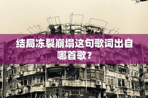 结局冻裂崩塌这句歌词出自哪首歌？