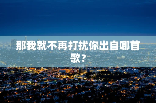 那我就不再打扰你出自哪首歌？