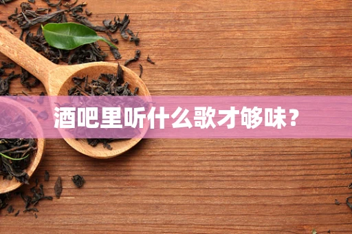 酒吧里听什么歌才够味？