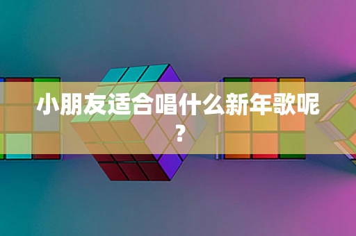 小朋友适合唱什么新年歌呢？