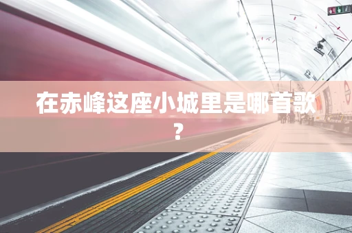 在赤峰这座小城里是哪首歌？