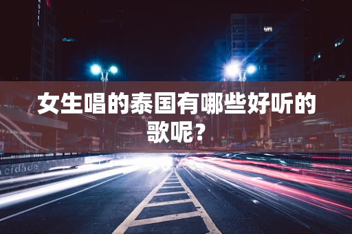 女生唱的泰国有哪些好听的歌呢？