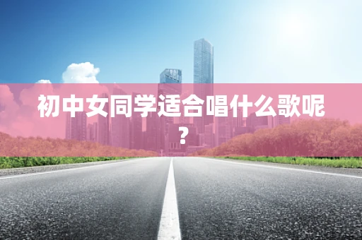 初中女同学适合唱什么歌呢？