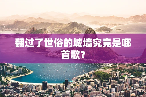 翻过了世俗的城墙究竟是哪首歌？