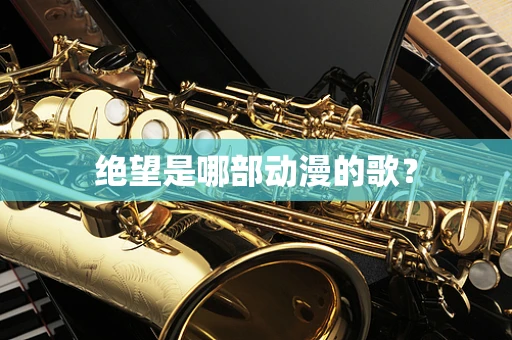 绝望是哪部动漫的歌？