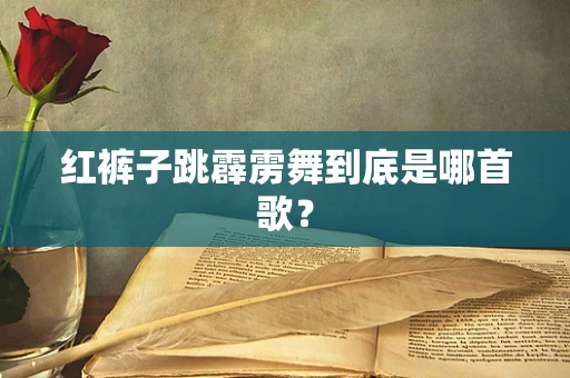 红裤子跳霹雳舞到底是哪首歌？