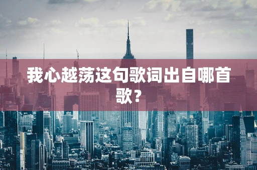我心越荡这句歌词出自哪首歌？