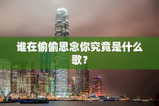 谁在偷偷思念你究竟是什么歌？