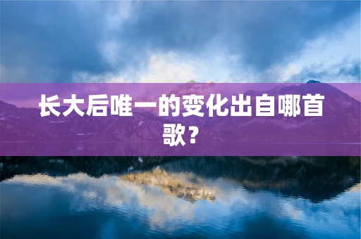 长大后唯一的变化出自哪首歌？