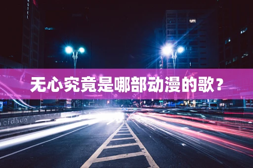 无心究竟是哪部动漫的歌？