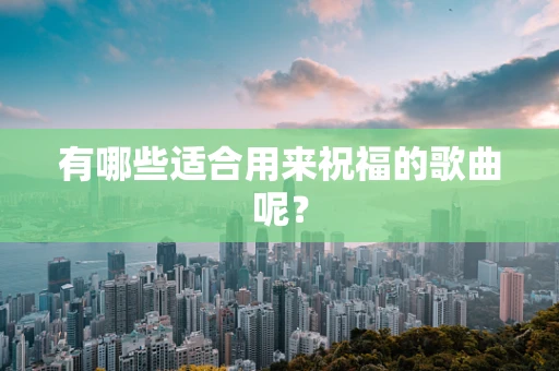 有哪些适合用来祝福的歌曲呢？