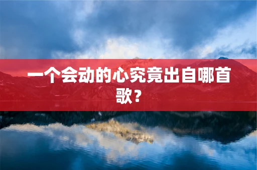 一个会动的心究竟出自哪首歌？