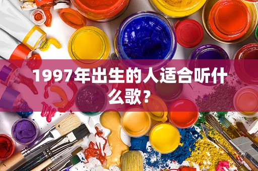 1997年出生的人适合听什么歌？
