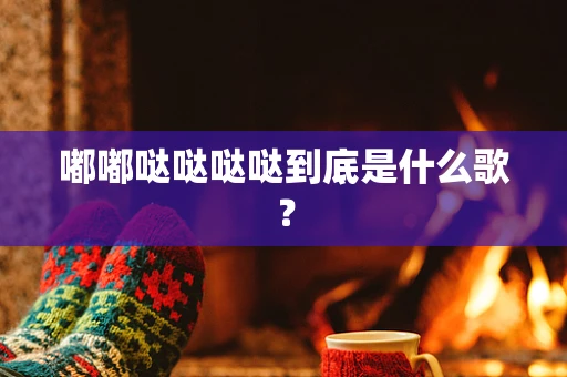嘟嘟哒哒哒哒到底是什么歌？