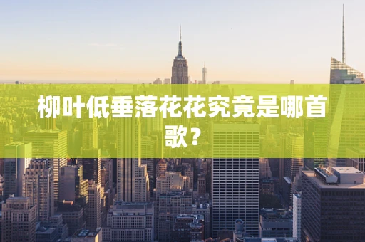 柳叶低垂落花花究竟是哪首歌？