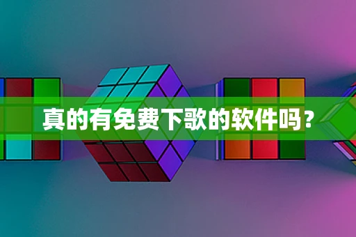 真的有免费下歌的软件吗？
