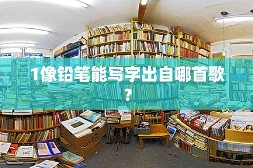 1像铅笔能写字出自哪首歌？