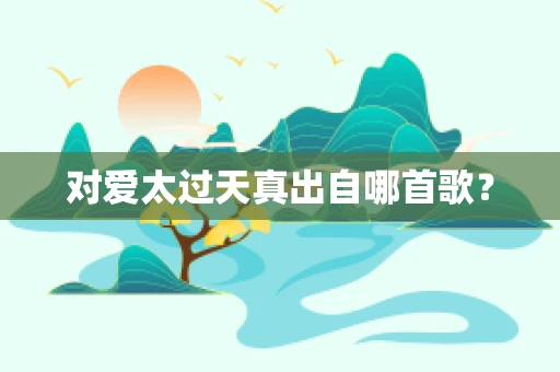 对爱太过天真出自哪首歌？