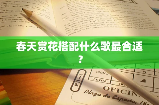 春天赏花搭配什么歌最合适？