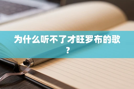为什么听不了才旺罗布的歌？