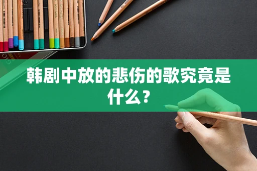 韩剧中放的悲伤的歌究竟是什么？