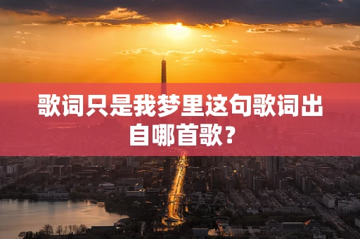 歌词只是我梦里这句歌词出自哪首歌？