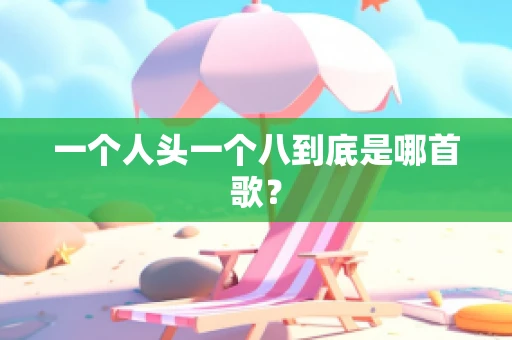 一个人头一个八到底是哪首歌？