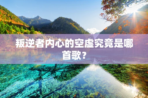 叛逆者内心的空虚究竟是哪首歌？