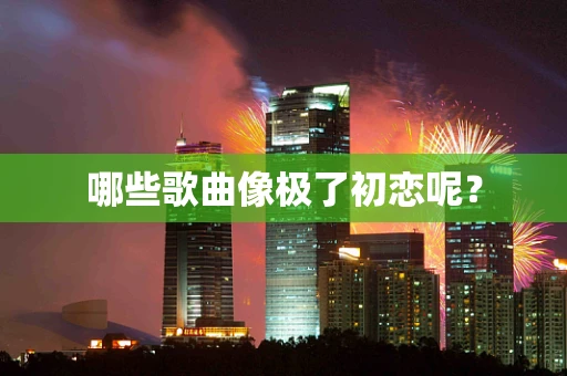 哪些歌曲像极了初恋呢？