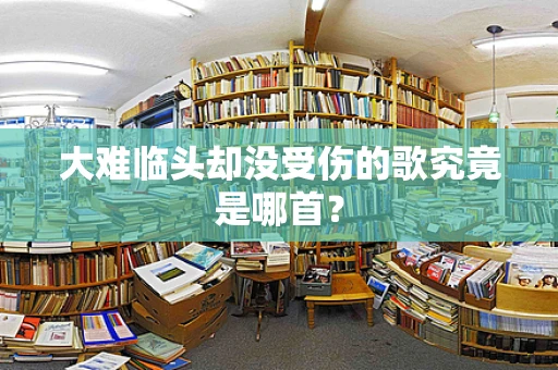 大难临头却没受伤的歌究竟是哪首？