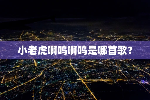 小老虎啊呜啊呜是哪首歌？
