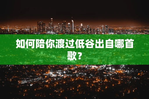 如何陪你渡过低谷出自哪首歌？