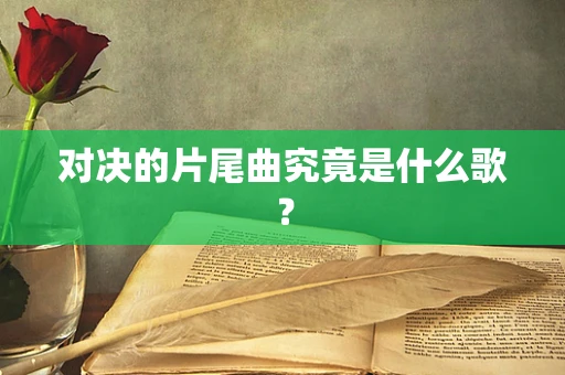 对决的片尾曲究竟是什么歌？