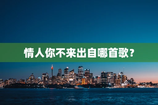 情人你不来出自哪首歌？