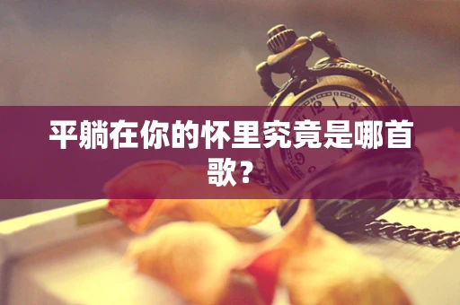 平躺在你的怀里究竟是哪首歌？