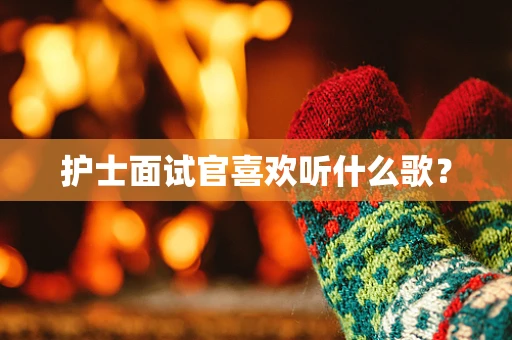 护士面试官喜欢听什么歌？
