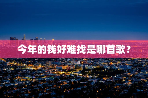 今年的钱好难找是哪首歌？