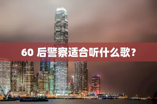 60 后警察适合听什么歌？
