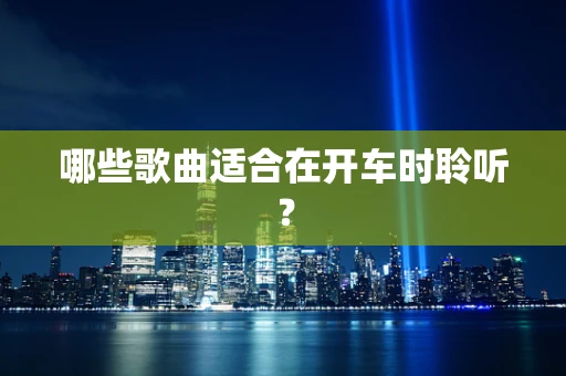哪些歌曲适合在开车时聆听？