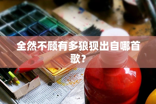 全然不顾有多狼狈出自哪首歌？