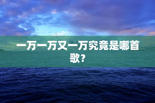 一万一万又一万究竟是哪首歌？