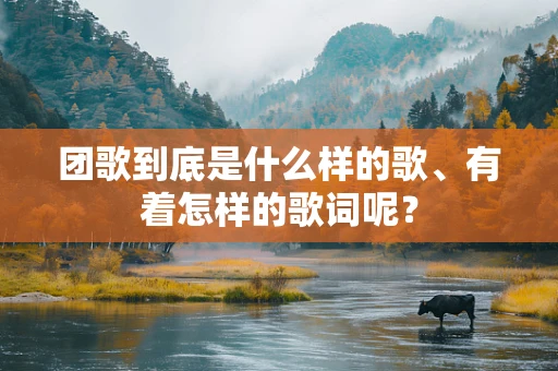 团歌到底是什么样的歌、有着怎样的歌词呢？