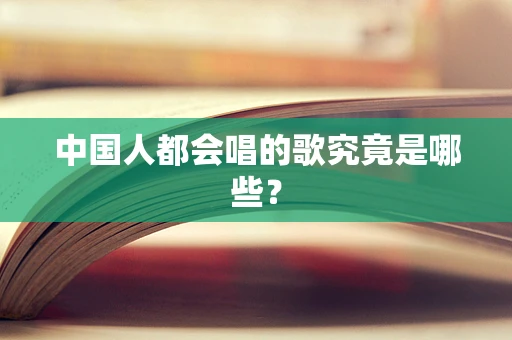 中国人都会唱的歌究竟是哪些？