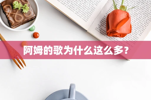 阿姆的歌为什么这么多？