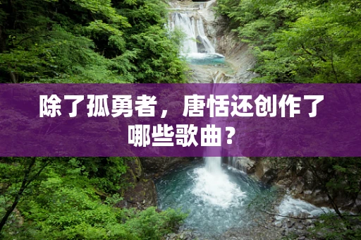 除了孤勇者，唐恬还创作了哪些歌曲？