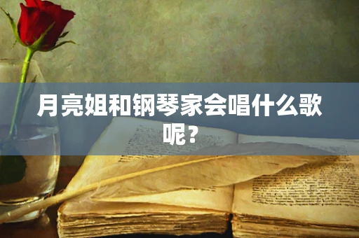 月亮姐和钢琴家会唱什么歌呢？