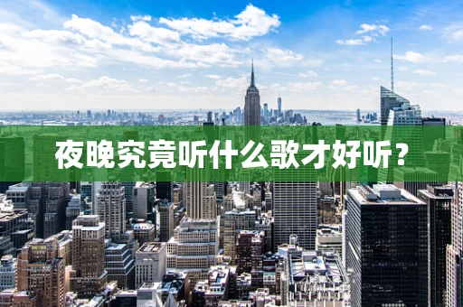 夜晚究竟听什么歌才好听？