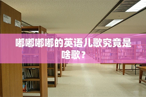 嘟嘟嘟嘟的英语儿歌究竟是啥歌？